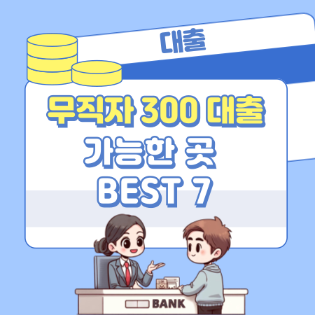 001무직자 300 대출 가능한 곳 BEST 7 저금리 쓰고 싶다면 필독