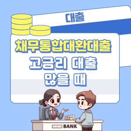 004 고금리 대출 많을 때 채무통합대환대출 진행 순서와 준비 단계